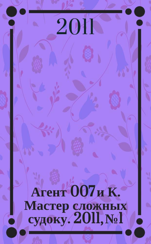 Агент 007 и К. Мастер сложных судоку. 2011, № 1