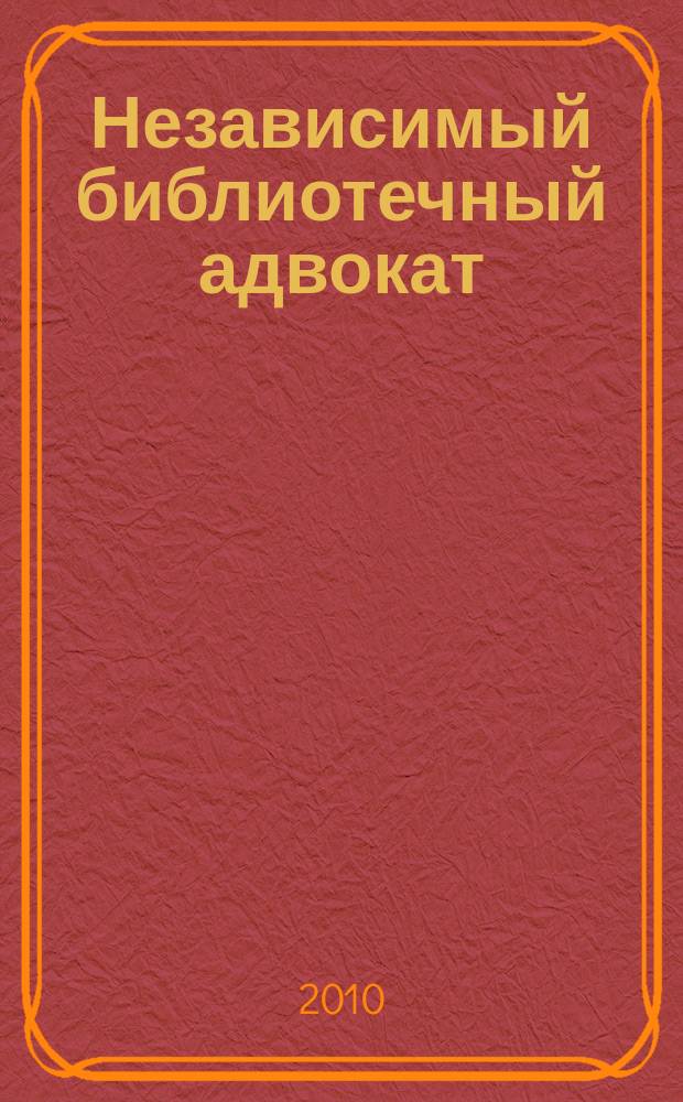 Независимый библиотечный адвокат : НБА Альм. Прил. к журн. "Библиотека". 2010, № 5 (65)