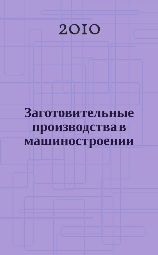 Заготовительные производства в машиностроении : Кузнечно-штамповочное, литейное и др. производства Ежемесячный научно-технический и производственный журнал. 2010, № 12