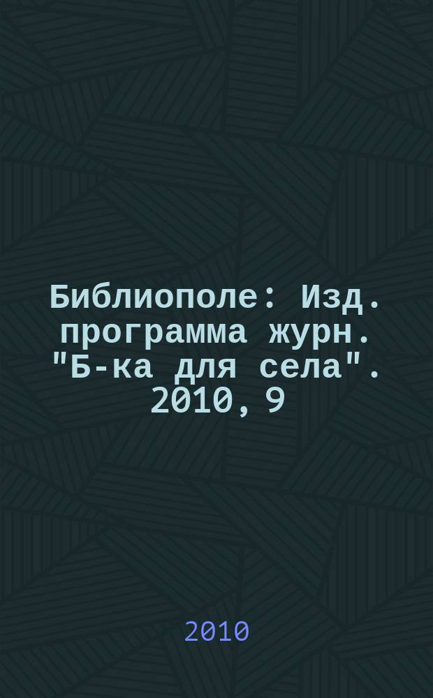 Библиополе : Изд. программа журн. "Б-ка для села". 2010, 9