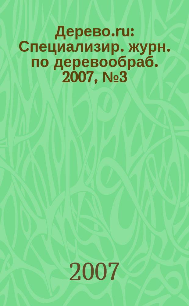 Дерево.ru : Специализир. журн. по деревообраб. 2007, № 3 (42)