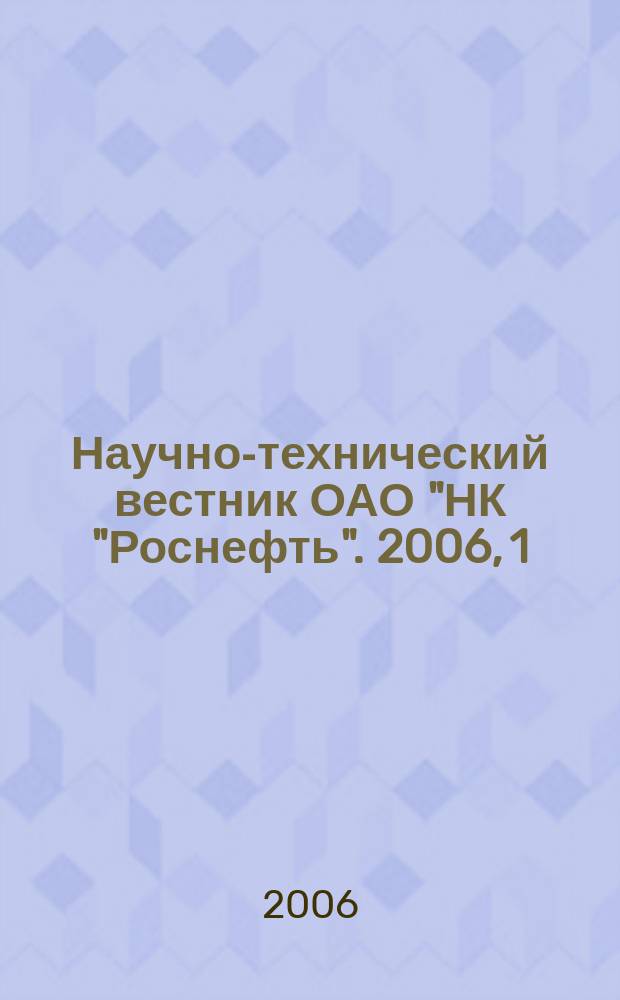 Научно-технический вестник ОАО "НК "Роснефть". 2006, 1