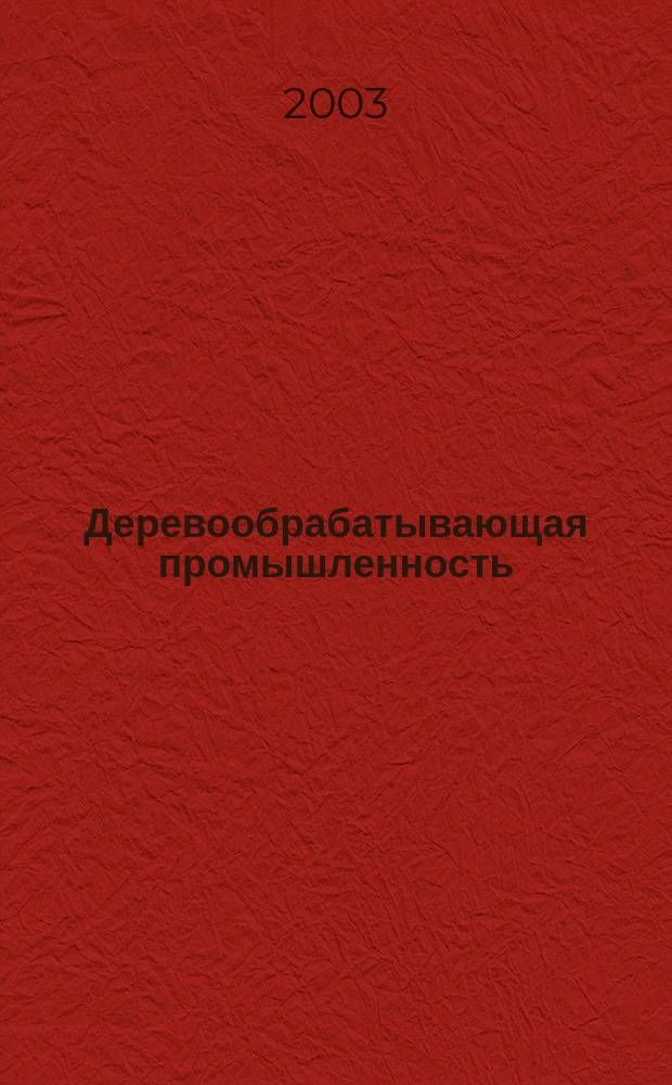 Деревообрабатывающая промышленность : Ежемес. производ.-техн. журн. М-ва бум. и деревообрабатывающей пром. СССР. 2003, № 5
