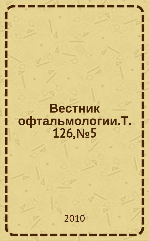 Вестник офтальмологии. Т. 126, № 5