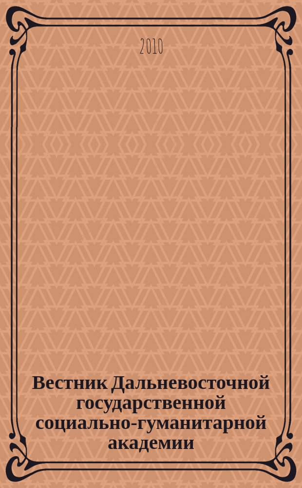 Вестник Дальневосточной государственной социально-гуманитарной академии : научно-образовательный журнал. 2010, № 1/1 (4) : Гуманитарные науки