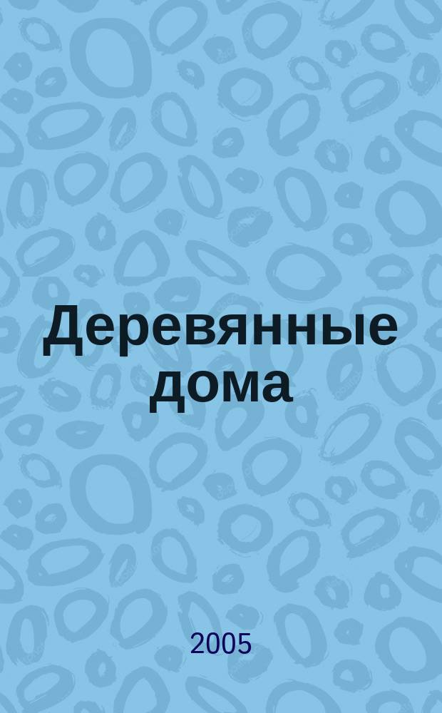 Деревянные дома : Фасады, планы, интерьеры - мировой опыт. 2005, спец. вып. 2