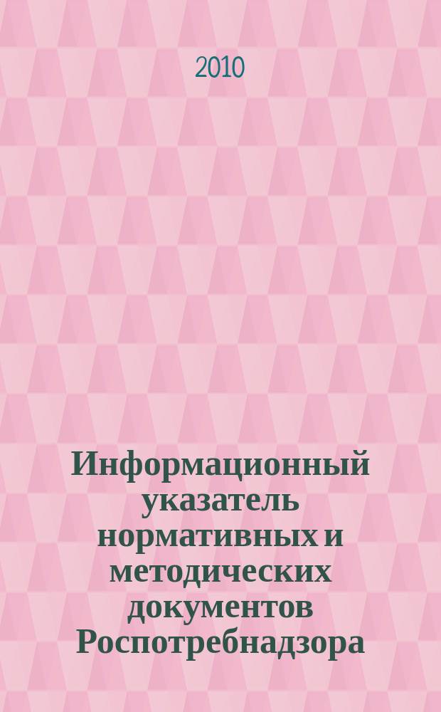 Информационный указатель нормативных и методических документов Роспотребнадзора (ИУН) : ежеквартальное издание. 2010, № 2 (62)