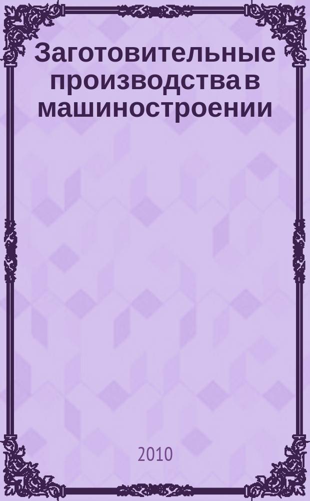 Заготовительные производства в машиностроении : Кузнечно-штамповочное, литейное и др. производства Ежемесячный научно-технический и производственный журнал. 2010, № 10