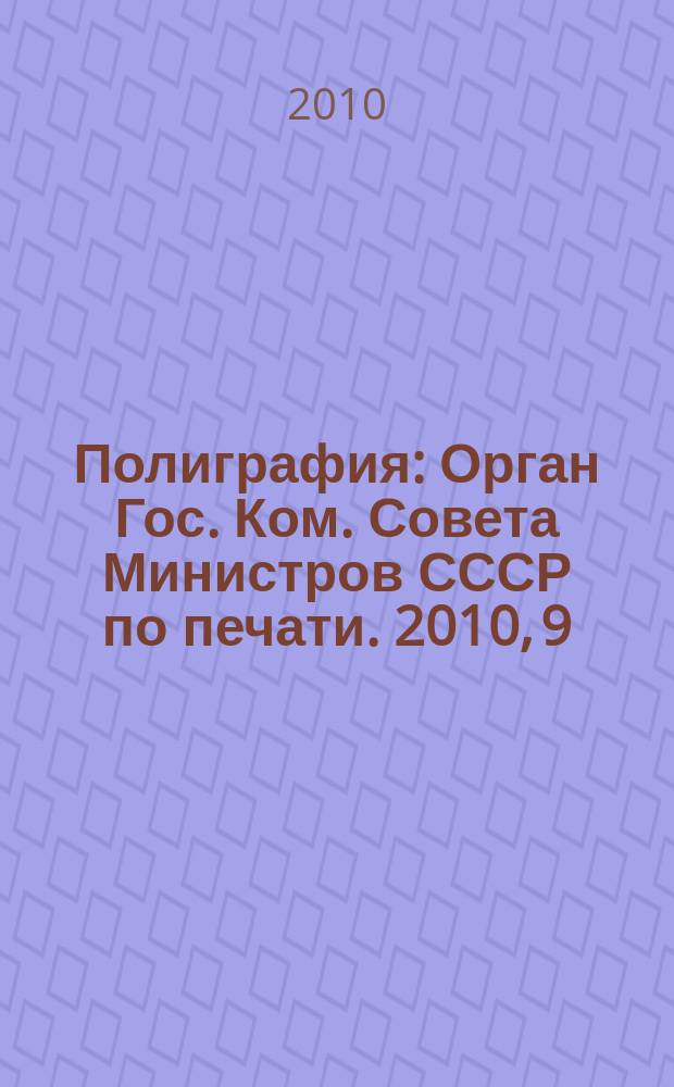 Полиграфия : Орган Гос. Ком. Совета Министров СССР по печати. 2010, 9