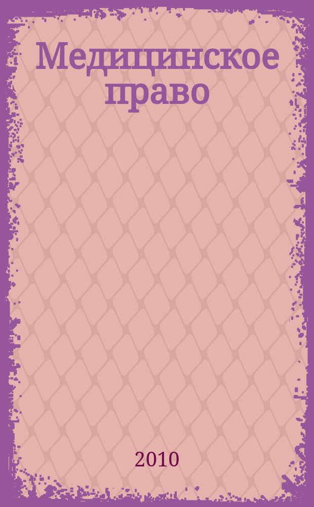 Медицинское право : Федерал. науч.-практ. журн. 2010, № 6 (34)