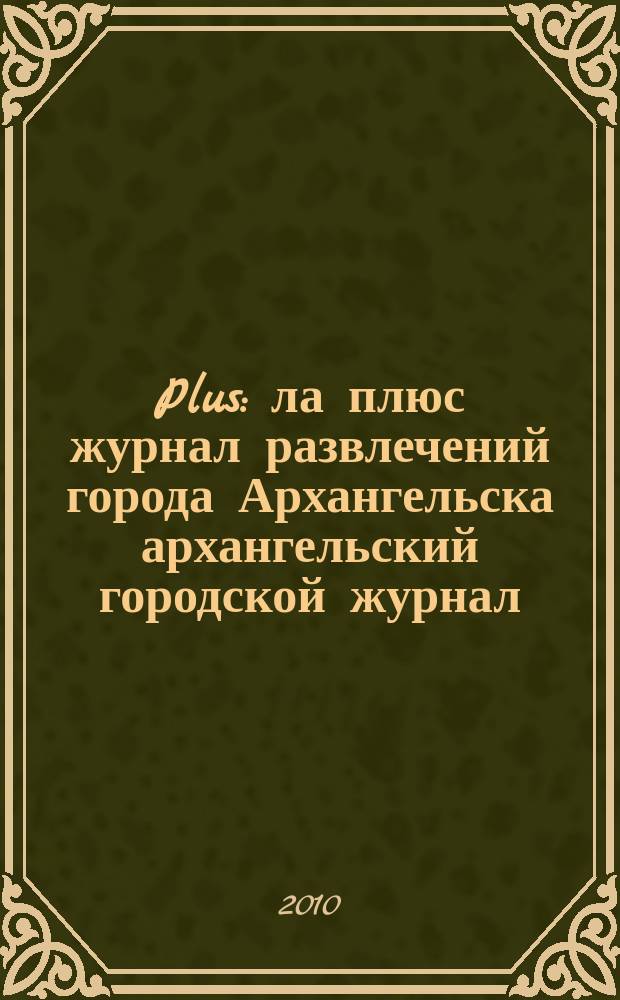 Plus : ла плюс журнал развлечений города Архангельска архангельский городской журнал. 2010, № 8 (31)