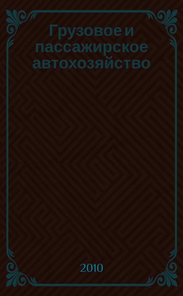 Грузовое и пассажирское автохозяйство : Ежемес. произв.-техн. журн. для руководителей автотрансп. предприятий и начальников трансп. цехов. 2010, № 12