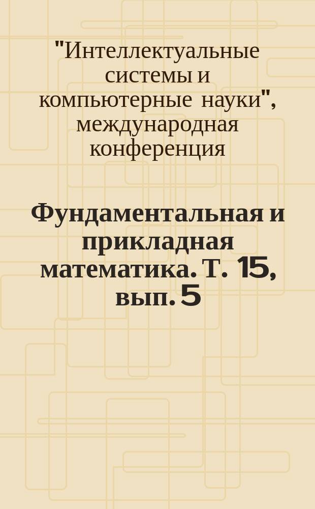 Фундаментальная и прикладная математика. Т. 15, вып. 5 : Труды IX Международной конференции "Интеллектуальные системы и компьютерные науки" (Москва, 23 - 27 октября 2006 г.), ч. 3