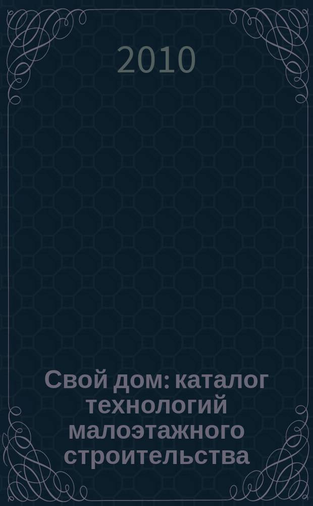 Свой дом : каталог технологий малоэтажного строительства : приложение к отраслевому журналу "Строительная орбита"