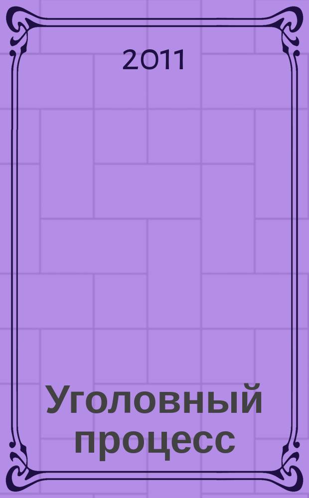Уголовный процесс : Ежемес. журн. Изд. дома "Арбитр. практика" по уголов. праву, процессу и криминалистике. 2011, № 1 (73)