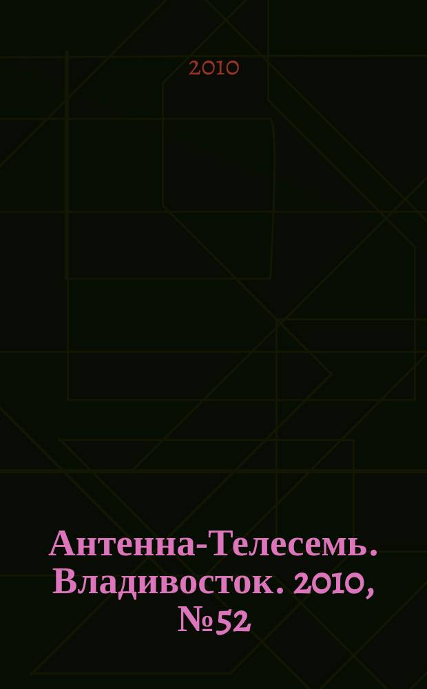 Антенна-Телесемь. Владивосток. 2010, № 52 (730)
