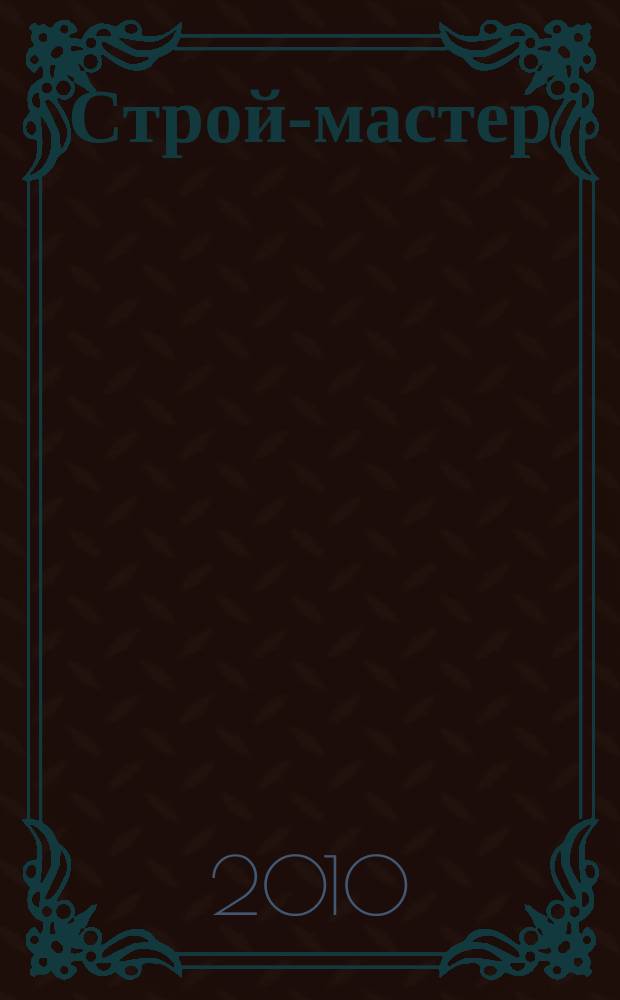 Строй-мастер : рекламно-информационное издание специализированный строительный журнал. 2010, № 12 (104)