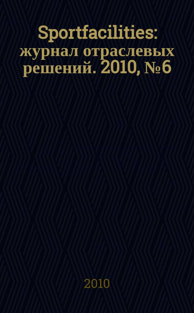 Sportfacilities : журнал отраслевых решений. 2010, № 6 (6)