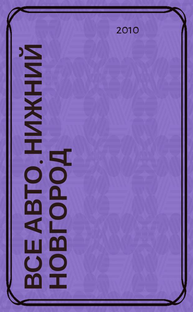 Все авто. Нижний Новгород : рекламно-информационное издание. 2010, № 50 (237)