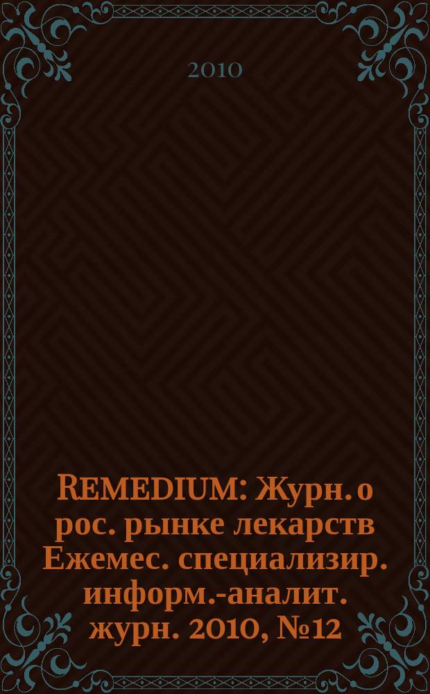 Remedium : Журн. о рос. рынке лекарств Ежемес. специализир. информ.-аналит. журн. 2010, № 12 (166)