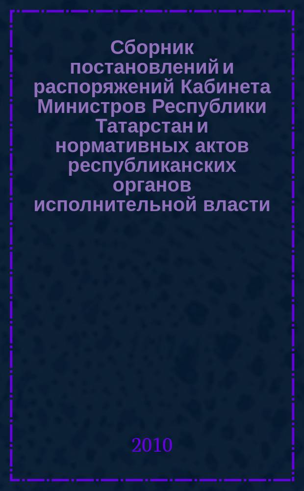 Сборник постановлений и распоряжений Кабинета Министров Республики Татарстан и нормативных актов республиканских органов исполнительной власти : (Офиц. тексты, коммент., разъяснения, консультации). 2010, № 47