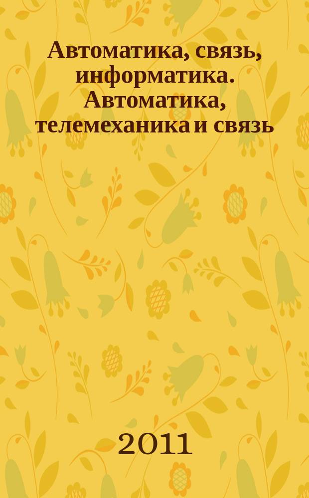 Автоматика, связь, информатика. Автоматика, телемеханика и связь : Науч.-попул. произв.-техн. журн. Орган М-ва путей сообщ. Рос. Федерации. 2011, 1