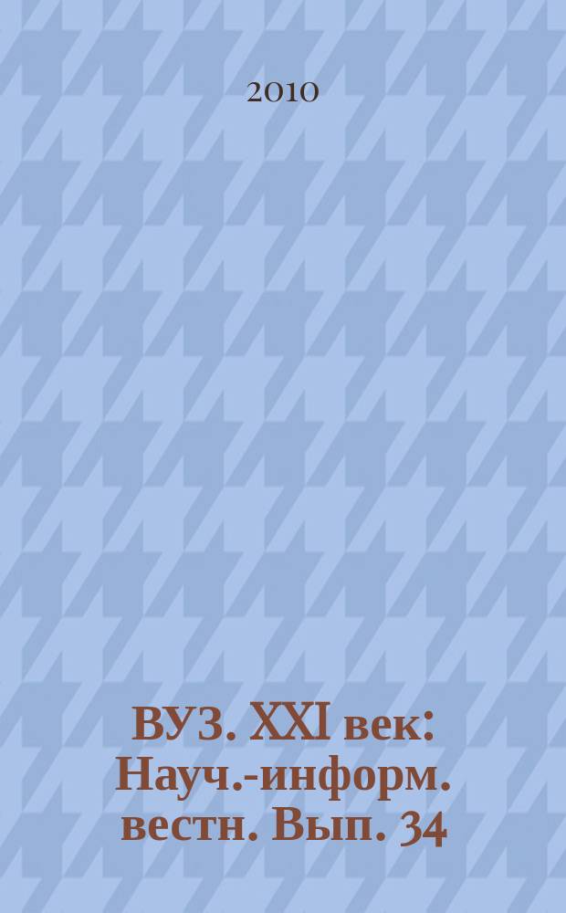 ВУЗ. XXI век : Науч.-информ. вестн. Вып. 34