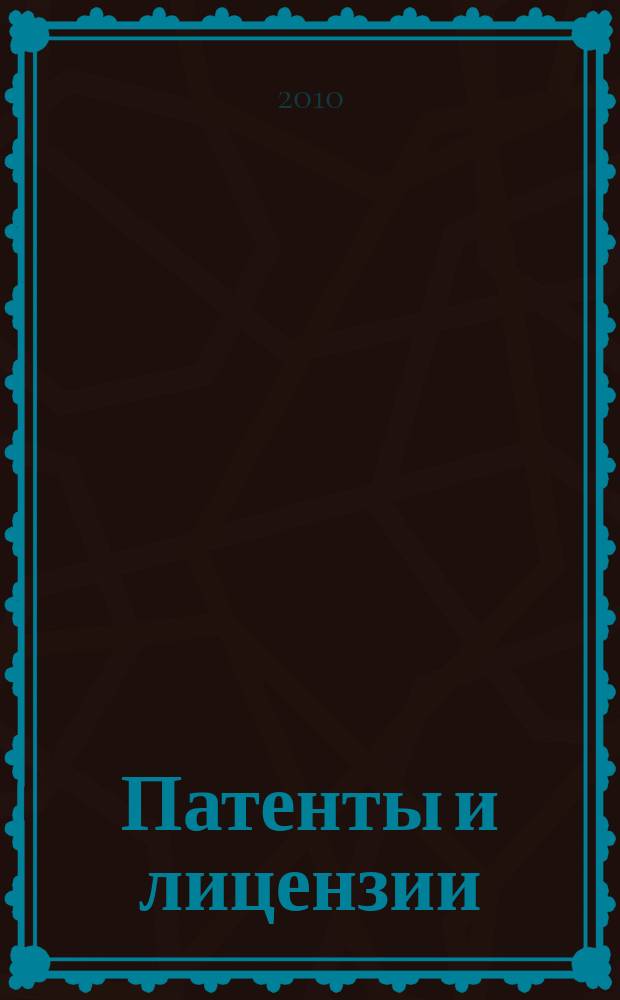 Патенты и лицензии : Ежемес. теорет. и практ. журн. Орган Гос. ком. по изобрет. и открытиям при ГКНТ СССР. 2010, № 11