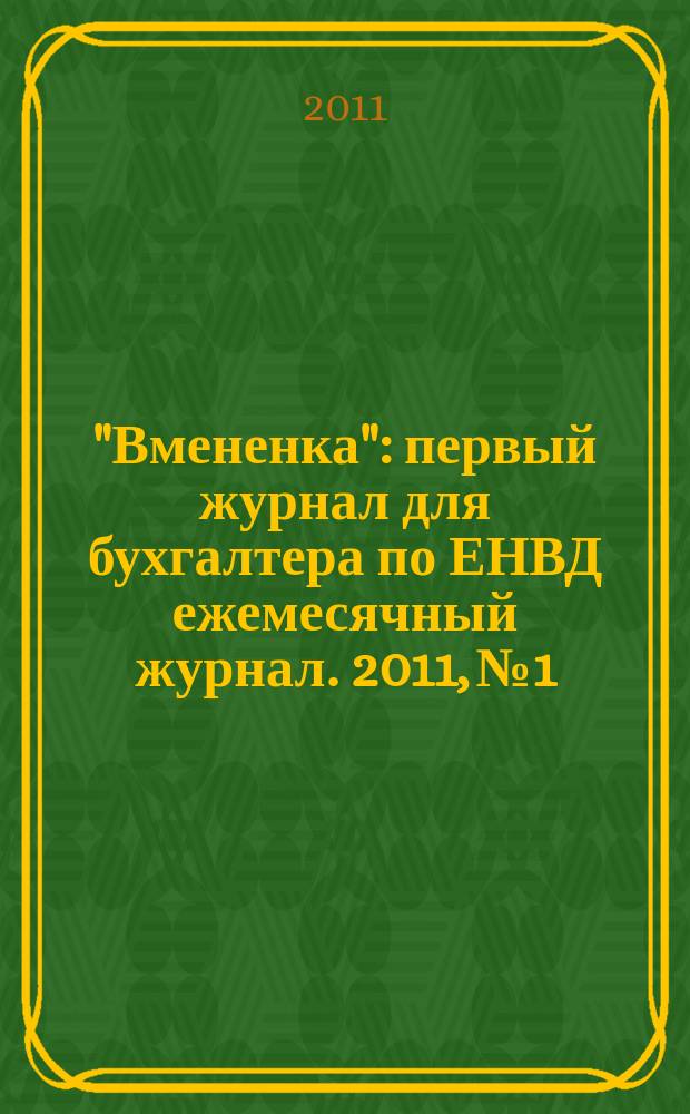 "Вмененка" : первый журнал для бухгалтера по ЕНВД ежемесячный журнал. 2011, № 1