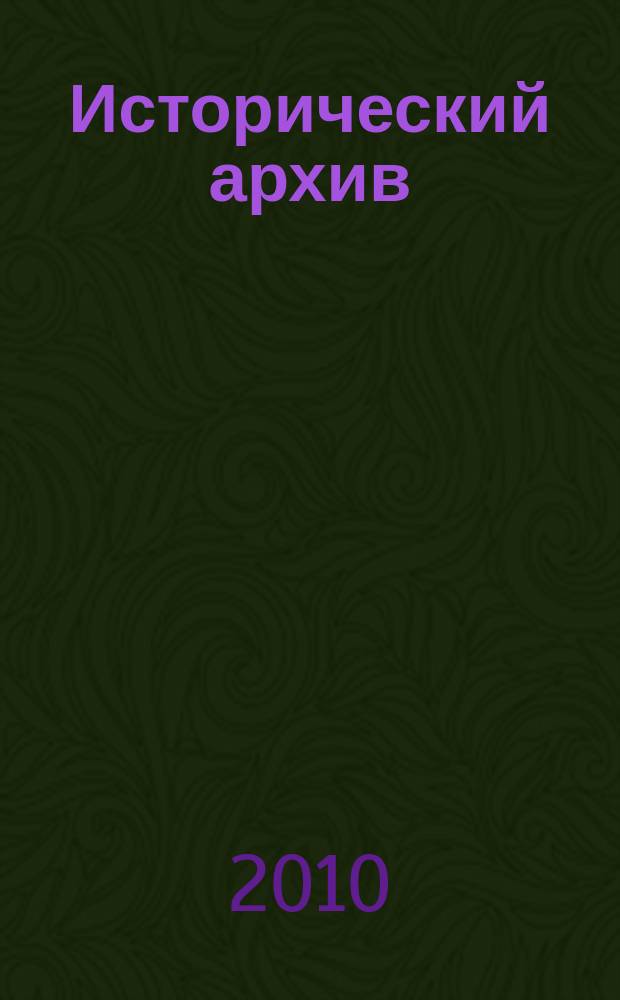 Исторический архив : Науч.-публикат. журн. Г. 18 2010, № 6