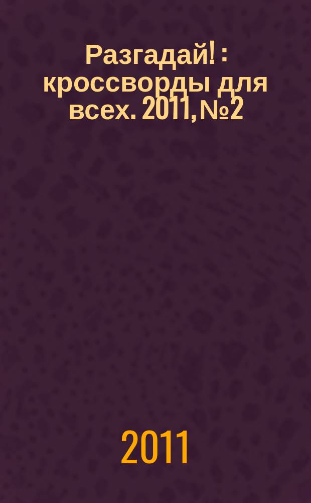 Разгадай ! : кроссворды для всех. 2011, № 2