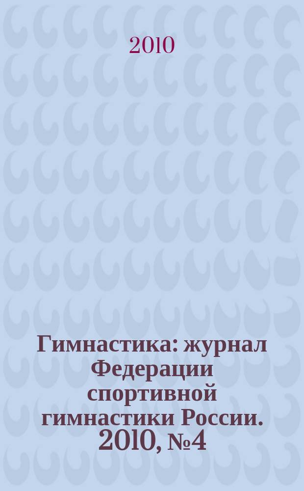 Гимнастика : журнал Федерации спортивной гимнастики России. 2010, № 4 (6)