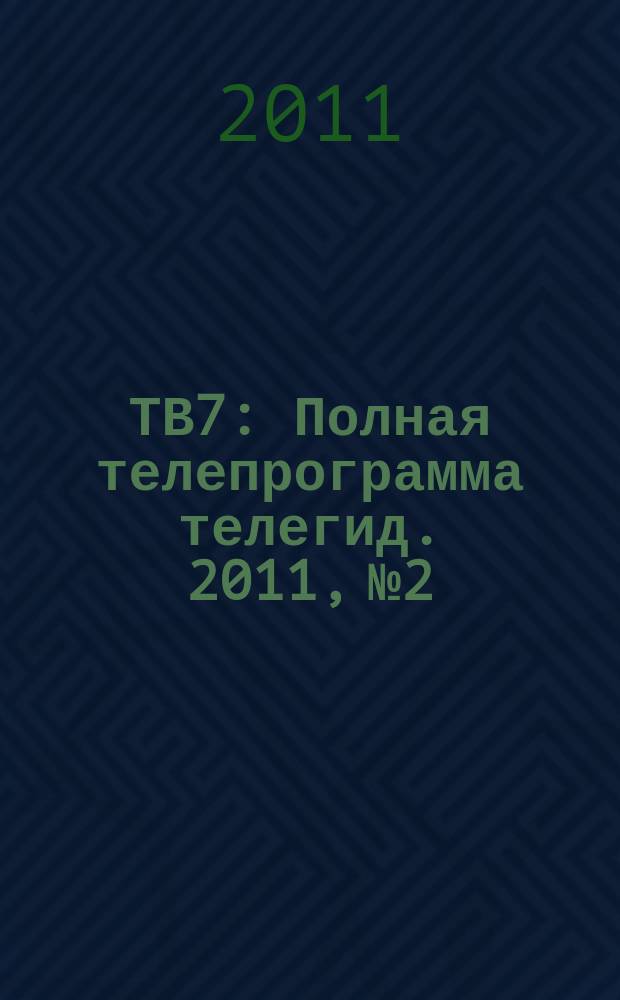 ТВ7 : Полная телепрограмма телегид. 2011, № 2
