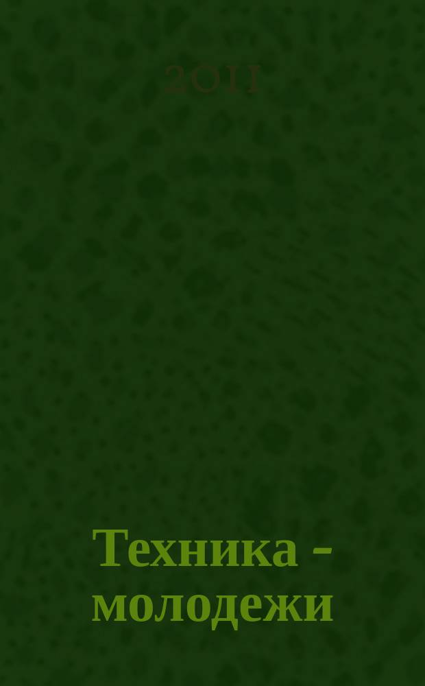 Техника - молодежи : Производ.-техн. и науч. журн. Орган ЦК ВЛКСМ. Ред. коллегия. 2011, № 1 (928)