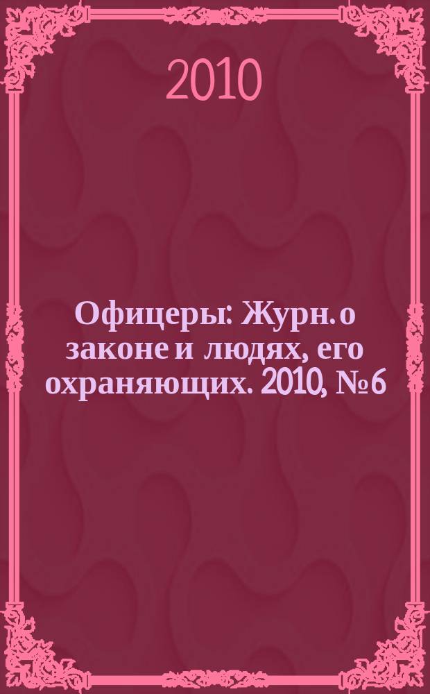 Офицеры : Журн. о законе и людях, его охраняющих. 2010, № 6 (50)