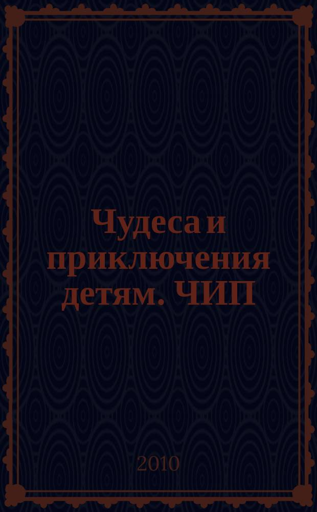 Чудеса и приключения детям. ЧИП : ежемесячный литературно-познавательный журнал. 2010, № 6