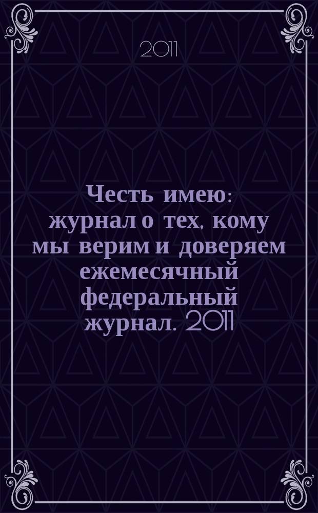 Честь имею : журнал о тех, кому мы верим и доверяем ежемесячный федеральный журнал. 2011, № 1 (49)