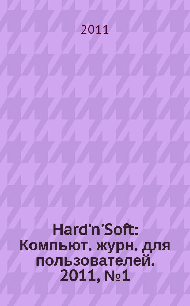 Hard'n'Soft : Компьют. журн. для пользователей. 2011, № 1 (199)