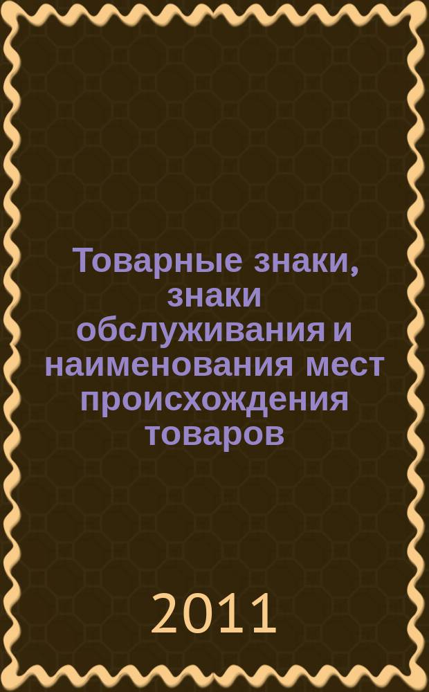 Товарные знаки, знаки обслуживания и наименования мест происхождения товаров : Офиц. бюл. Ком. Рос. Федерации по пат. и товар. знакам. 2011, № 2, ч. 3
