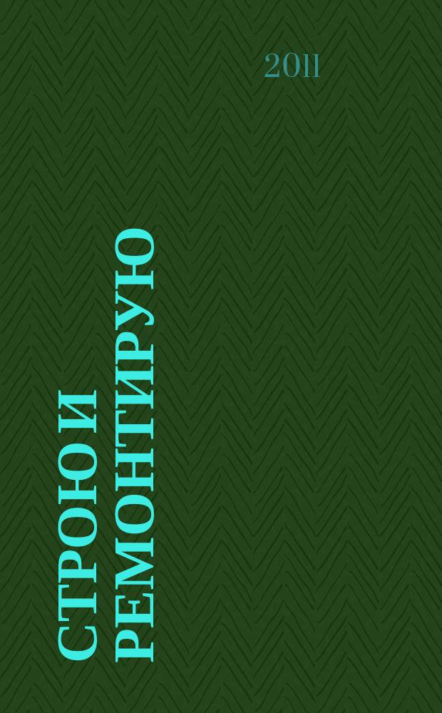 Строю и ремонтирую : полезный журнал о строительстве. 2011, 1 (52)