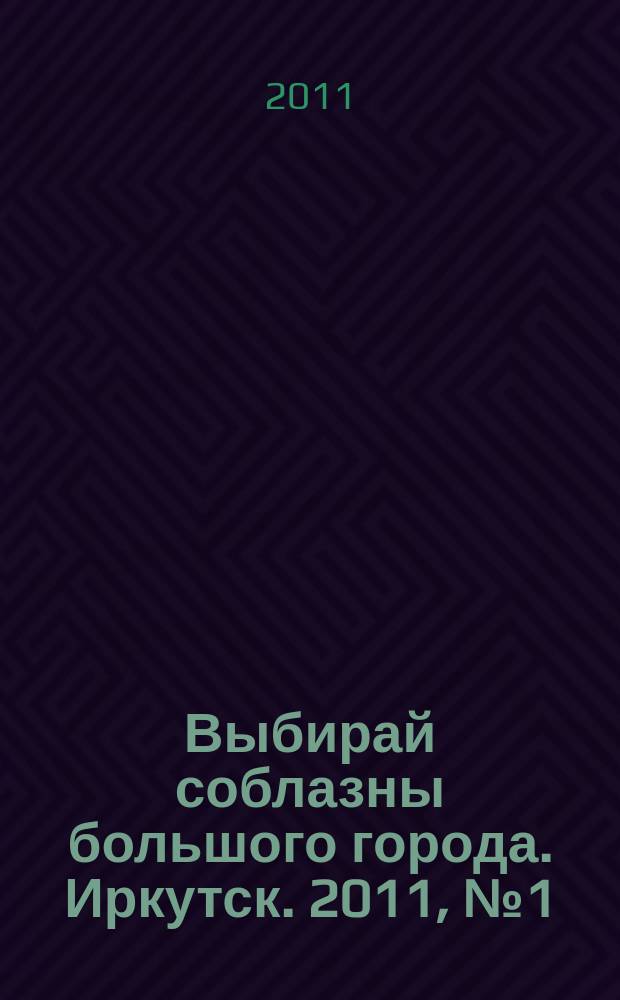 Выбирай соблазны большого города. Иркутск. 2011, № 1 (121)