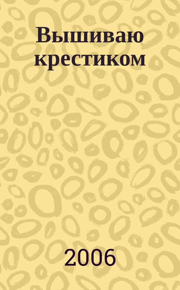 Вышиваю крестиком : лучший друг рукодельницы !. 2006, № 4 (14)