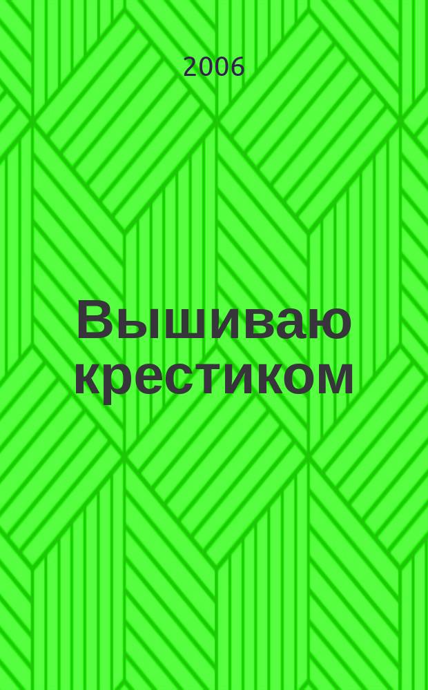 Вышиваю крестиком : лучший друг рукодельницы !. 2006, № 5 (15)