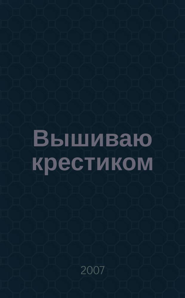 Вышиваю крестиком : лучший друг рукодельницы !. 2007, № 1 (24)