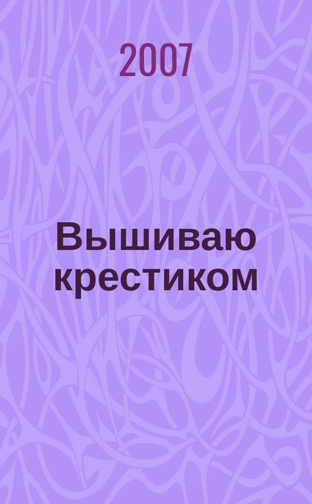 Вышиваю крестиком : лучший друг рукодельницы !. 2007, № 2 (25)