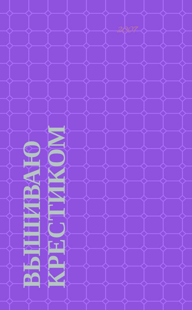 Вышиваю крестиком : лучший друг рукодельницы !. 2007, № 6 (29)