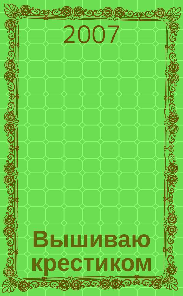 Вышиваю крестиком : лучший друг рукодельницы !. 2007, № 7 (30)