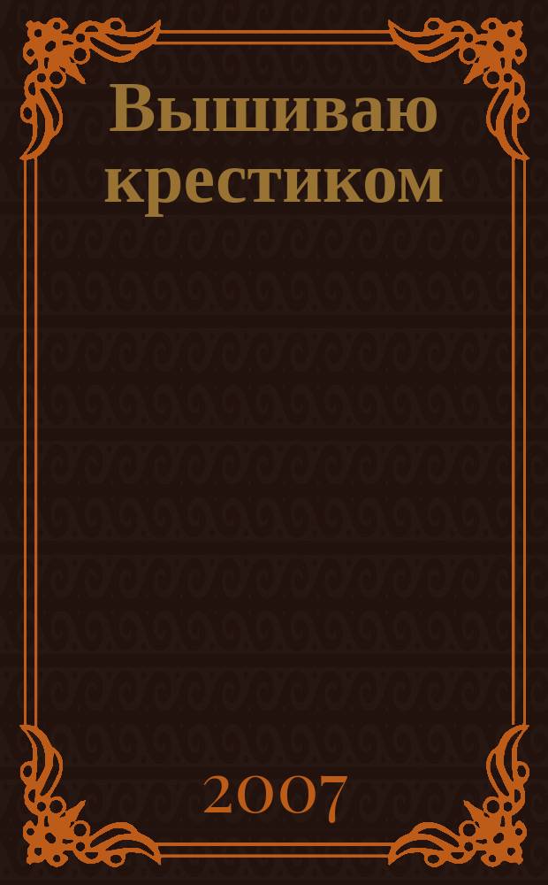 Вышиваю крестиком : лучший друг рукодельницы !. 2007, № 10 (33)