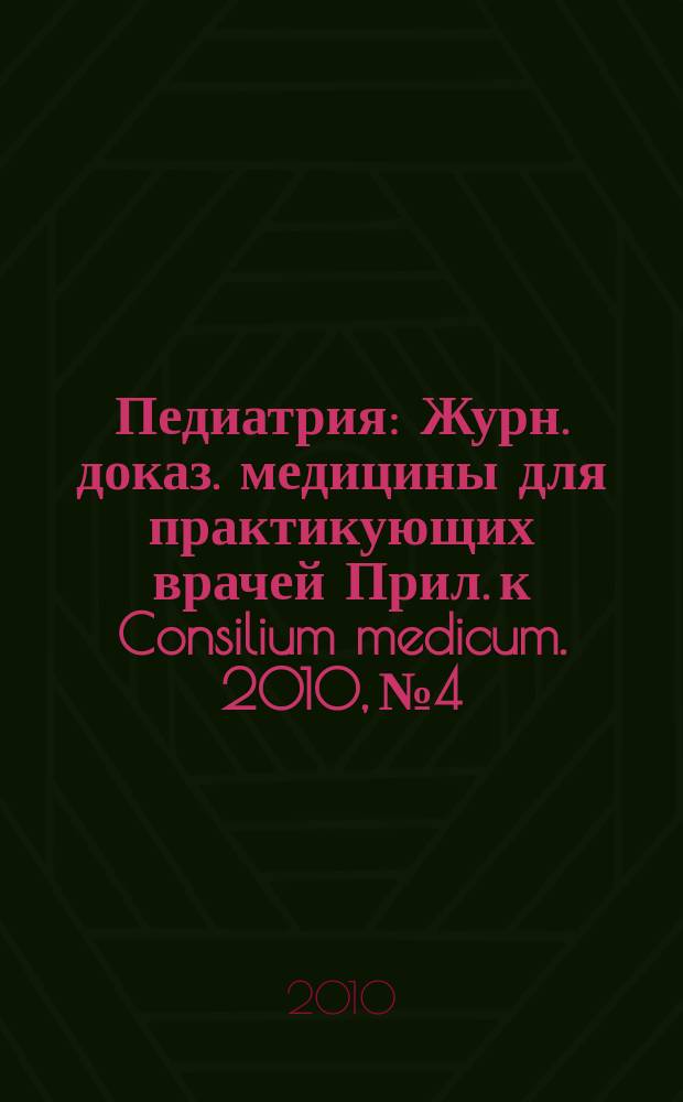 Педиатрия : Журн. доказ. медицины для практикующих врачей Прил. [к] Consilium medicum. 2010, № 4