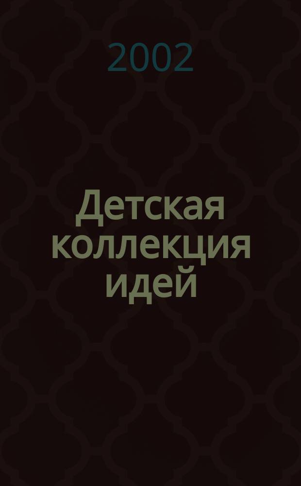 Детская коллекция идей : Журн. для нескуч. жизни. 2002, окт.